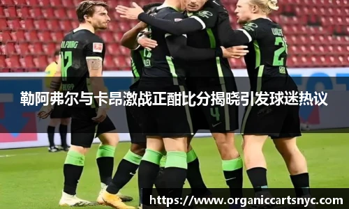 勒阿弗尔与卡昂激战正酣比分揭晓引发球迷热议